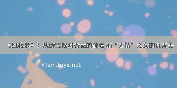 《红楼梦》：从薛宝钗对香菱的怜爱 看“无情”之女的真善美