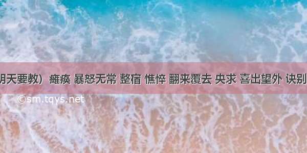 急（明天要教）瘫痪 暴怒无常 整宿 憔悴 翻来覆去 央求 喜出望外 诀别 侍弄 