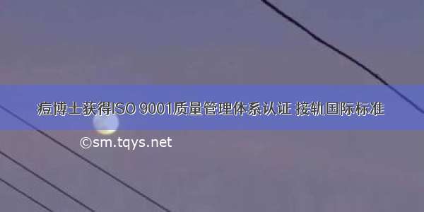 痘博士获得ISO 9001质量管理体系认证 接轨国际标准