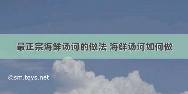 最正宗海鲜汤河的做法 海鲜汤河如何做