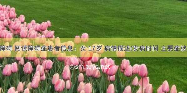 数学学习障碍 阅读障碍症患者信息：女 17岁 病情描述(发病时间 主要症状等)：口算