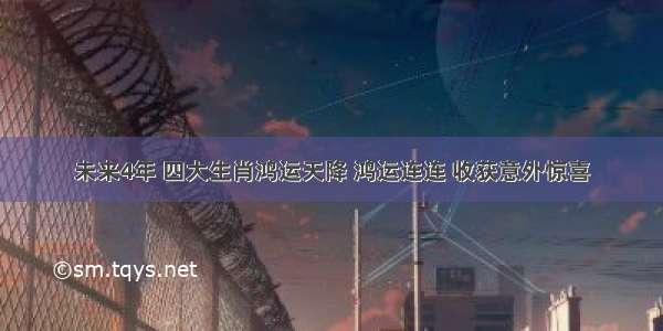 未来4年 四大生肖鸿运天降 鸿运连连 收获意外惊喜