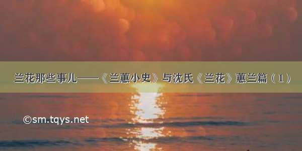 兰花那些事儿——《兰蕙小史》与沈氏《兰花》蕙兰篇（1）