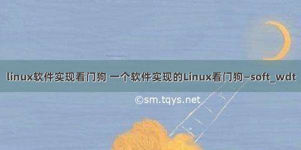 linux软件实现看门狗 一个软件实现的Linux看门狗—soft_wdt