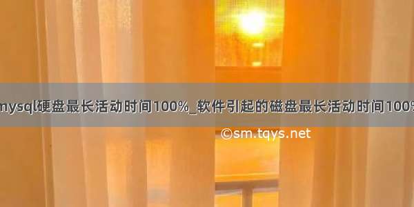 mysql硬盘最长活动时间100%_软件引起的磁盘最长活动时间100%