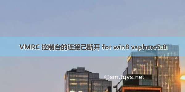 VMRC 控制台的连接已断开 for win8 vsphere5.0