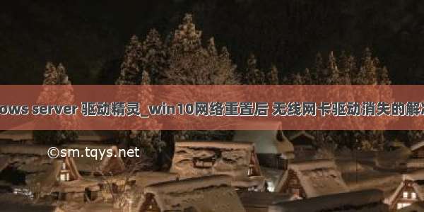 windows server 驱动精灵_win10网络重置后 无线网卡驱动消失的解决办法