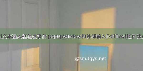 android文本输入框焦点事件 popupwindow和外部输入EditText控件焦点问题！