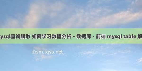 mysql查询脱敏 如何学习数据分析 – 数据库 – 前端 mysql table 解锁