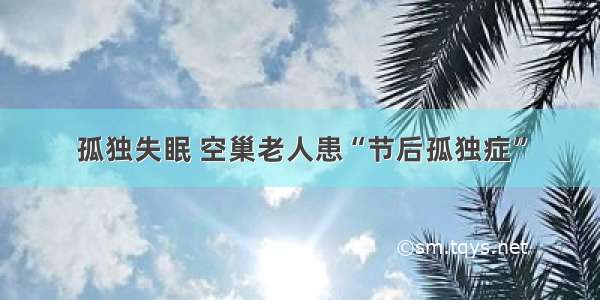 孤独失眠 空巢老人患“节后孤独症”