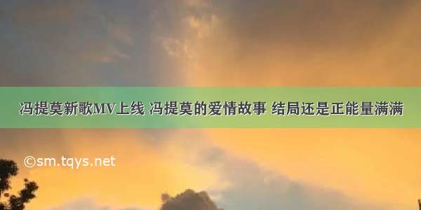 冯提莫新歌MV上线 冯提莫的爱情故事 结局还是正能量满满