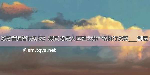 根据《个人贷款管理暂行办法》规定 贷款人应建立并严格执行贷款____制度 通过电子银