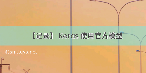【记录】 Keras 使用官方模型