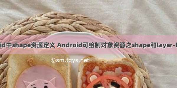 android中shape资源定义 Android可绘制对象资源之shape和layer-list使用