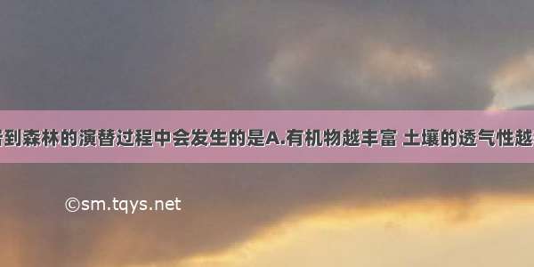 单选题从裸岩到森林的演替过程中会发生的是A.有机物越丰富 土壤的透气性越差B.地衣使土