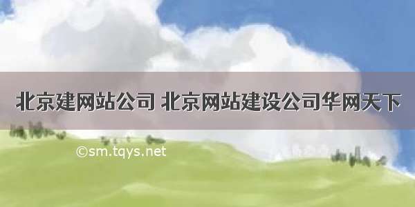 北京建网站公司 北京网站建设公司华网天下