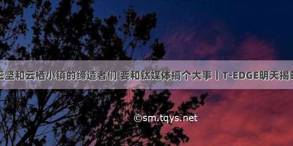 王坚和云栖小镇的缔造者们 要和钛媒体搞个大事丨T-EDGE明天揭晓