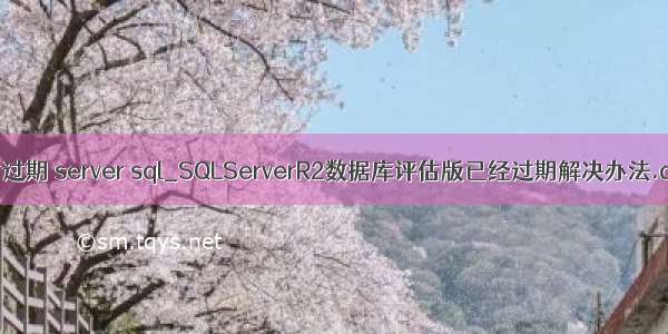评估过期 server sql_SQLServerR2数据库评估版已经过期解决办法.doc
