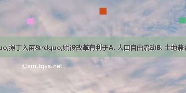 清前期实行&ldquo;摊丁入亩&rdquo;赋役改革有利于A. 人口自由流动B. 土地兼并C. 稳固自然经济