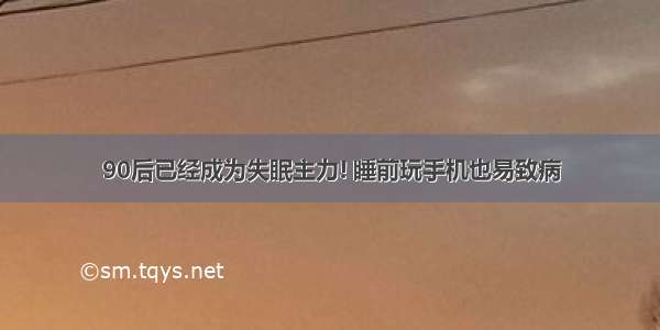 90后已经成为失眠主力! 睡前玩手机也易致病