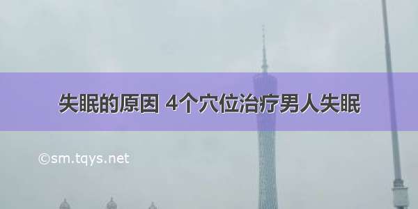 失眠的原因 4个穴位治疗男人失眠