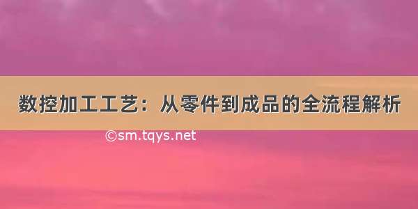 数控加工工艺：从零件到成品的全流程解析