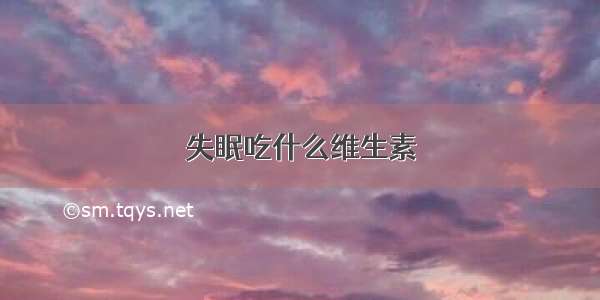 失眠吃什么维生素