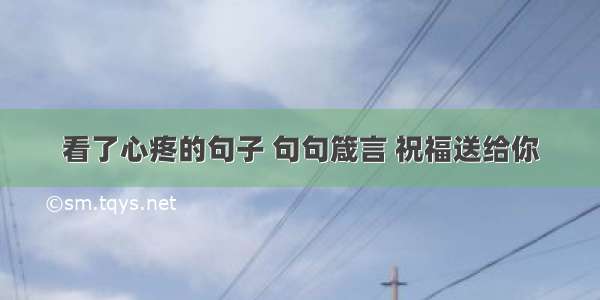 看了心疼的句子 句句箴言 祝福送给你