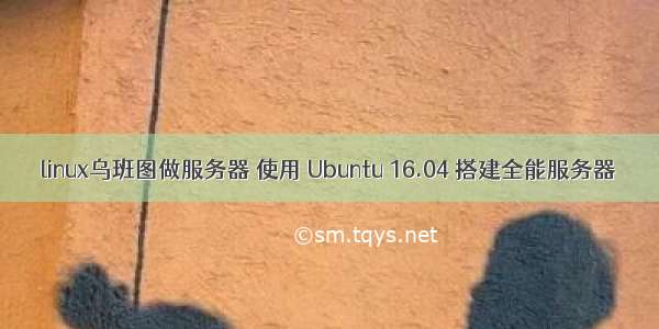 linux乌班图做服务器 使用 Ubuntu 16.04 搭建全能服务器