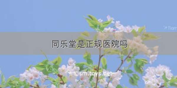 同乐堂是正规医院吗