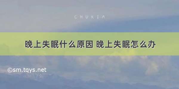 晚上失眠什么原因 晚上失眠怎么办