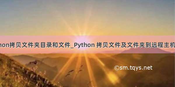 python拷贝文件夹目录和文件_Python 拷贝文件及文件夹到远程主机目录