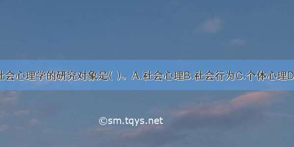 时蓉华认为社会心理学的研究对象是(　)。A.社会心理B.社会行为C.个体心理D.社会对个人