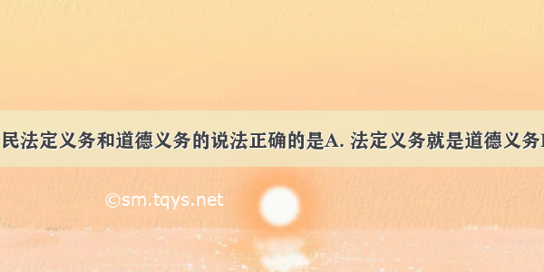 下列关于公民法定义务和道德义务的说法正确的是A. 法定义务就是道德义务B. 两者均靠