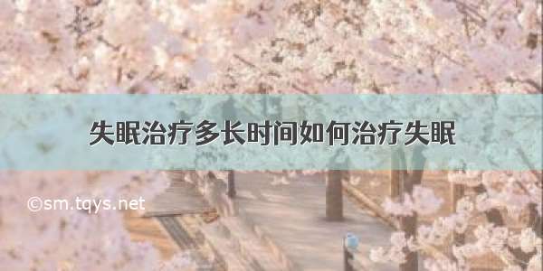 失眠治疗多长时间如何治疗失眠