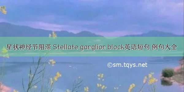 星状神经节阻滞 Stellate ganglion block英语短句 例句大全