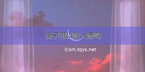 兔子可以吃大葱吗