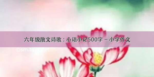 六年级散文诗歌 : 心语小记500字 - 小学作文