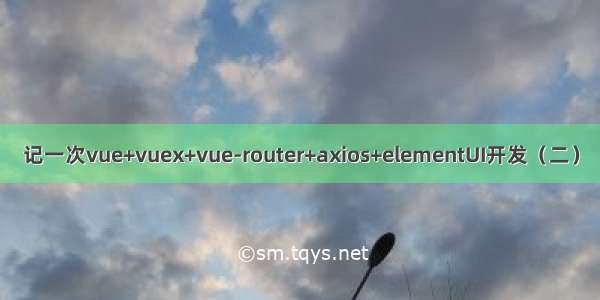 记一次vue+vuex+vue-router+axios+elementUI开发（二）