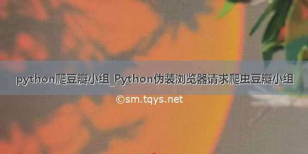 python爬豆瓣小组_Python伪装浏览器请求爬虫豆瓣小组