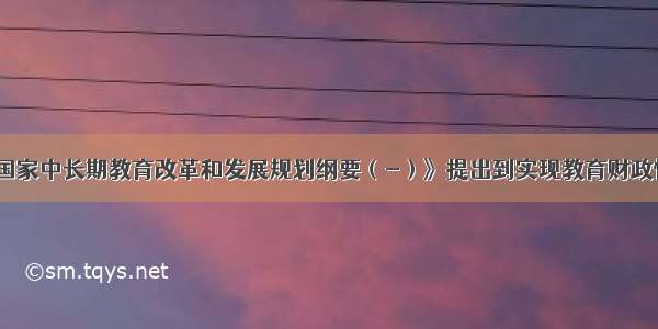 《国家中长期教育改革和发展规划纲要（-）》提出到实现教育财政性支