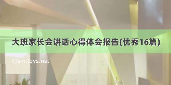 大班家长会讲话心得体会报告(优秀16篇)