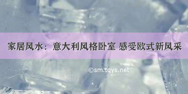 家居风水：意大利风格卧室 感受欧式新风采