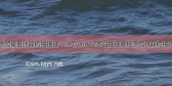 怎么添加桌面计算机快捷键 win7/win10怎么在任务栏添加计算机快捷方式