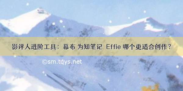 影评人进阶工具：幕布 为知笔记  Effie 哪个更适合创作？