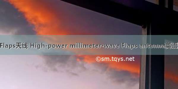 高功率毫米波Flaps天线 High-power millimeter-wave Flaps antenna英语短句 例句大全