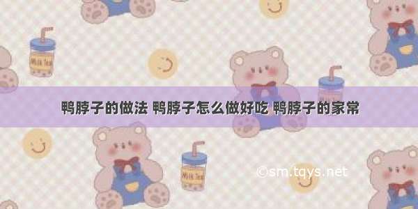 鸭脖子的做法 鸭脖子怎么做好吃 鸭脖子的家常