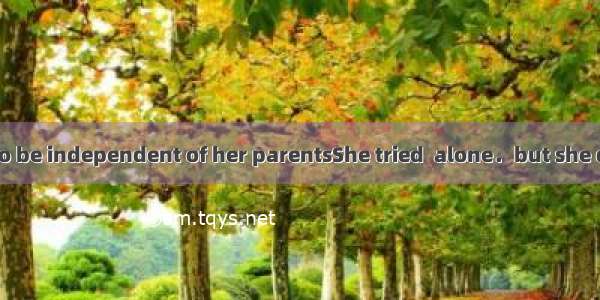 Susan wanted to be independent of her parentsShe tried  alone．but she didn’t like it and