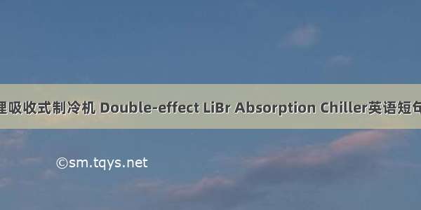 双效溴化锂吸收式制冷机 Double-effect LiBr Absorption Chiller英语短句 例句大全