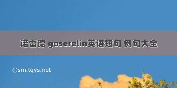 诺雷德 goserelin英语短句 例句大全